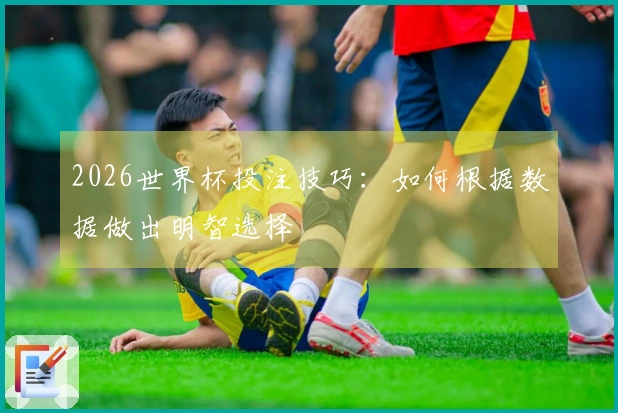 2026世界杯投注技巧：如何根据数据做出明智选择