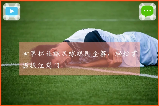 世界杯让球买球规则全解，轻松掌握投注窍门
