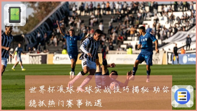 世界杯滚球买球实战技巧揭秘 助你稳抓热门赛事机遇