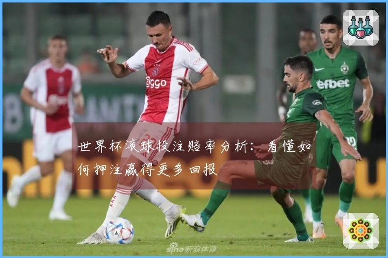 世界杯滚球投注赔率分析：看懂如何押注赢得更多回报