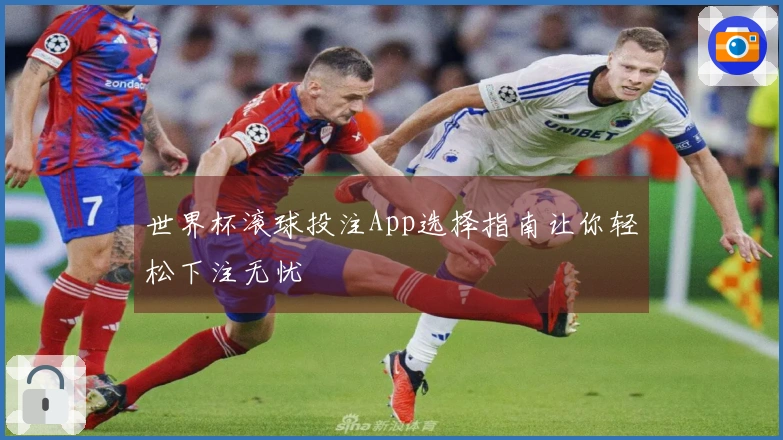 世界杯滚球投注App选择指南让你轻松下注无忧