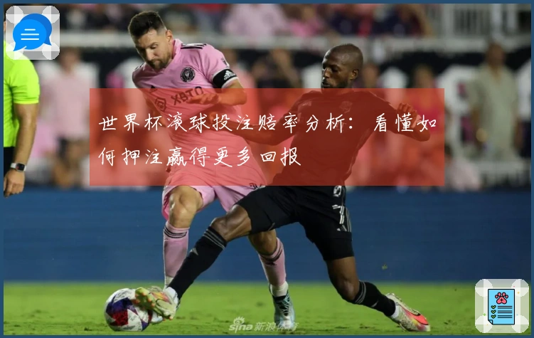 世界杯滚球投注赔率分析：看懂如何押注赢得更多回报