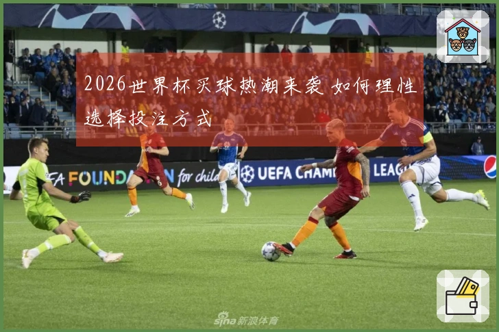 2026世界杯买球热潮来袭 如何理性选择投注方式