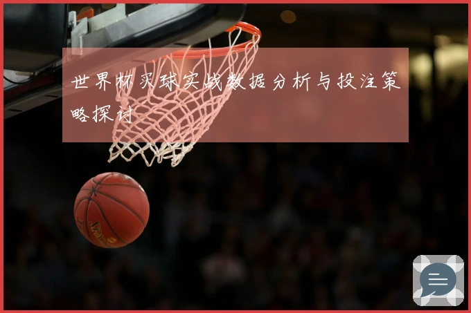 世界杯买球实战数据分析与投注策略探讨